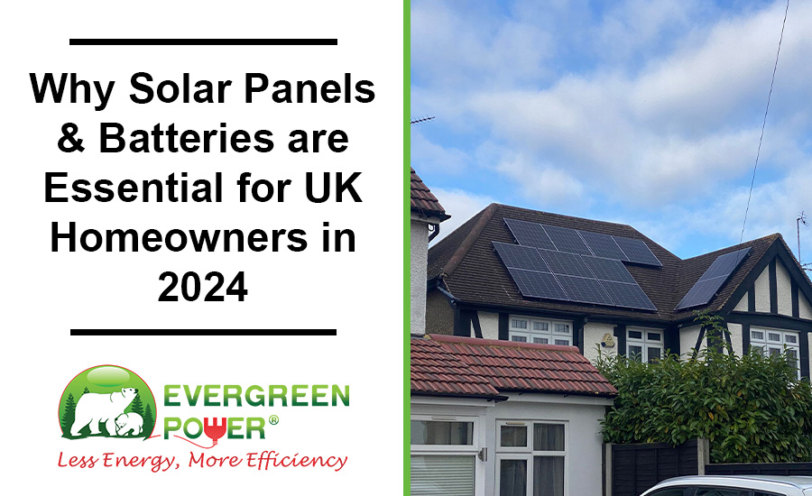 Why Solar Panels & Batteries are Essential for UK Homeowners in 2024
