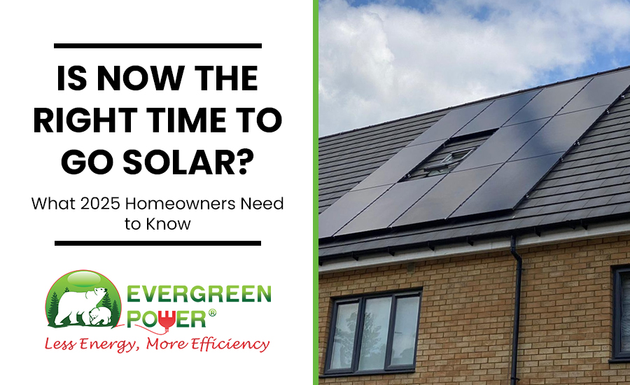 Is Now the Right Time to Go Solar? What 2025 Homeowners Need to Know